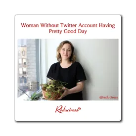 "Woman Without Twitter Account Having Pretty Good Day " Magnet